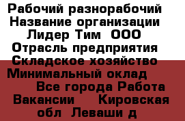 Рабочий-разнорабочий › Название организации ­ Лидер Тим, ООО › Отрасль предприятия ­ Складское хозяйство › Минимальный оклад ­ 14 000 - Все города Работа » Вакансии   . Кировская обл.,Леваши д.